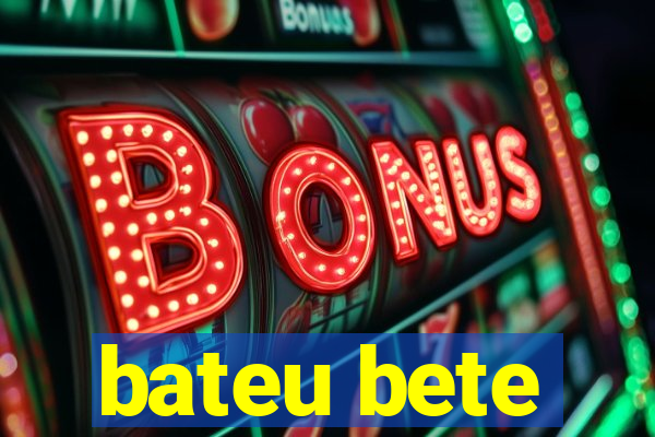 bateu bete